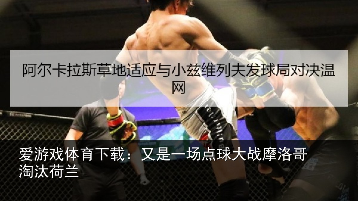 爱游戏体育下载：又是一场点球大战摩洛哥淘汰荷兰