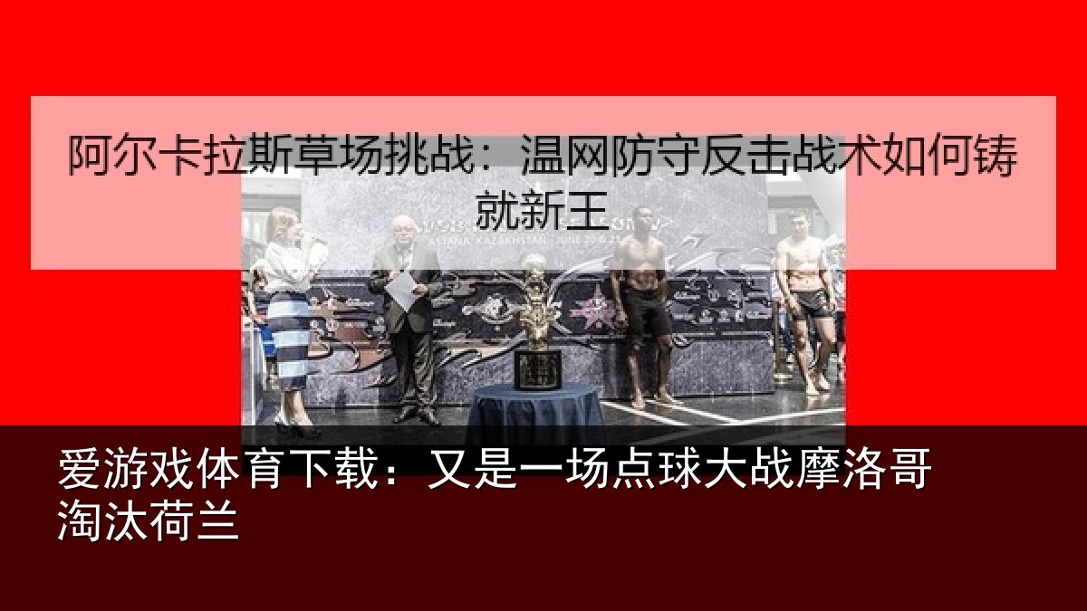爱游戏体育下载：又是一场点球大战摩洛哥淘汰荷兰