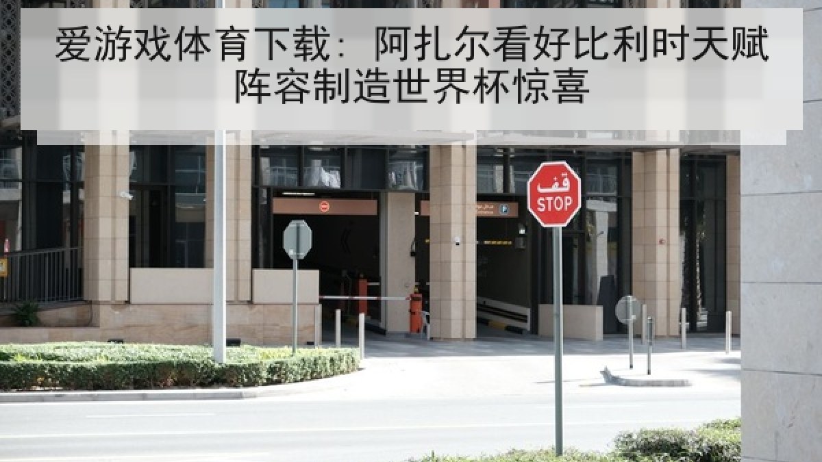 爱游戏体育下载: 阿扎尔看好比利时天赋阵容制造世界杯惊喜