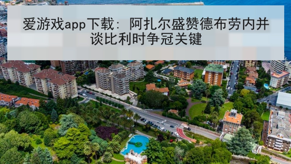 爱游戏app下载: 阿扎尔盛赞德布劳内并谈比利时争冠关键