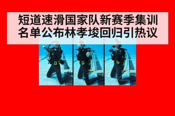 短道速滑国家队新赛季集训名单公布林孝埈回归引热议