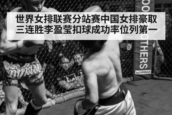 世界女排联赛分站赛中国女排豪取三连胜李盈莹扣球成功率位列第一