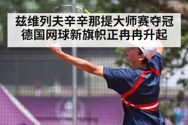 兹维列夫辛辛那提大师赛夺冠 德国网球新旗帜正冉冉升起