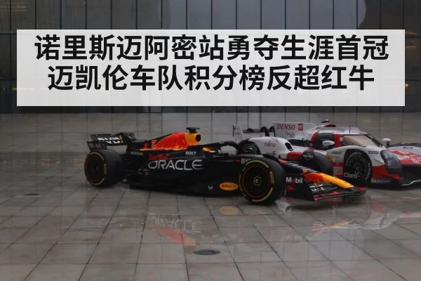 诺里斯迈阿密站勇夺生涯首冠迈凯伦车队积分榜反超红牛