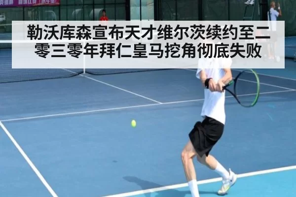 勒沃库森宣布天才维尔茨续约至二零三零年拜仁皇马挖角彻底失败