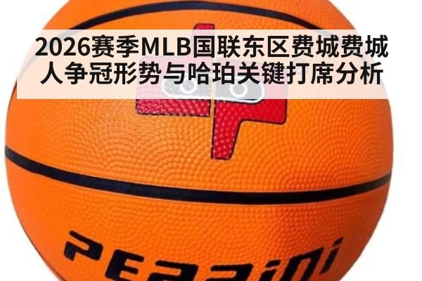 2026赛季MLB国联东区费城费城人争冠形势与哈珀关键打席分析