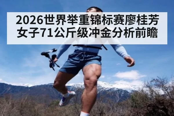 2026世界举重锦标赛廖桂芳女子71公斤级冲金分析前瞻